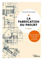 Couverture du livre « La fabrication du projet : Méthode destinée aux étudiants et jeunes architectes (3e édition) » de Michel Possompes aux éditions Eyrolles