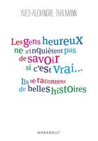 Couverture du livre « Les gens heureux ne s'inquiètent pas de savoir si c'est vrai... ils se racontent de belles histoires » de Yves-Alexandre Thalmann aux éditions Marabout