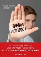 Couverture du livre « Jamais victime ! ; 10 clés pour rendre vos enfants plus forts face au harcèlement scolaire » de Marie-Pierre Lescure aux éditions Intereditions