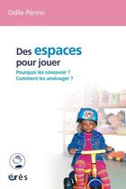 Couverture du livre « Des espaces pour jouer ; pourquoi les concevoir ? comment les aménager ? » de Odile Perino aux éditions Eres