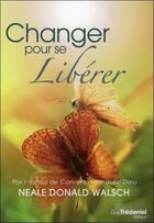 Couverture du livre « Changer pour se libérer » de Neale Donald Walsch aux éditions Guy Trédaniel