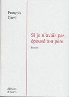 Couverture du livre « Si je n'avais pas épousé ton père » de Francois Carre aux éditions Ecarts