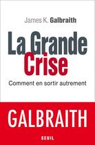 Couverture du livre « La grande crise ; comment en sortir autrement » de James K. Galbraith aux éditions Seuil