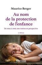 Couverture du livre « Au nom de la protection de l'enfance : de 2007 à 2016, une remise en perspective (3e édition) » de Maurice Berger aux éditions Dunod