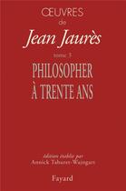 Couverture du livre « Oeuvres tome 3 - philosopher a trente ans » de Jean Jaurès aux éditions Fayard