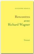 Couverture du livre « Rencontres avec Richard Wagner » de Alexandre Arnoux aux éditions Grasset Et Fasquelle