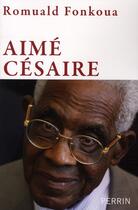 Couverture du livre « Aimé Césaire » de Romuald Fonkoua aux éditions Perrin