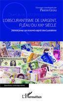 Couverture du livre « L'obscurantisme de l'argent, fléau du XXIè siècle : jalons pour un nouvel esprit des Lumières » de Pierre Grou aux éditions L'harmattan