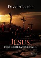 Couverture du livre « Jésus ; l'énigme de la crucifixion » de David Allouche aux éditions Persee