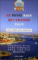 Couverture du livre « Le petit rien qui change tout ; conseils d'un lama tibétain pour une vie meilleure » de Yeshe Losal Rimpoche aux éditions Claire Lumiere