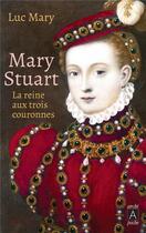 Couverture du livre « Mary Stuart, la reine aux trois couronnes » de Luc Mary aux éditions Archipoche