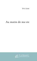 Couverture du livre « Au matin de ma vie » de Eric Louis aux éditions Le Manuscrit