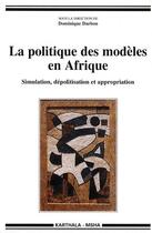 Couverture du livre « La politique des modèles en Afrique ; simulation, dépolitisation et appropriation » de Dominique Darbon aux éditions Karthala