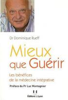 Couverture du livre « Mieux que guérir ; avec la médecine intégrative » de Dominique Rueff aux éditions Josette Lyon