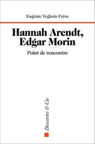 Couverture du livre « Hanna Arendt, Edgar Morin : point de rencontre » de Eugenie Vegleris Frere aux éditions Descartes & Cie