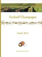 Couverture du livre « Exclusif champagne ; guide 2013 » de Jean-Michel Garnier aux éditions Acv Lyon