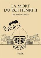 Couverture du livre « La mort du roi Henri II » de Thomas Le Grelle aux éditions Baudelaire