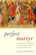 Couverture du livre « Perfect Martyr: The Stoning of Stephen and the Construction of Christi » de Matthews Shelly aux éditions Oxford University Press Usa