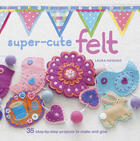 Couverture du livre « Super-cute Felt » de Howard Laura aux éditions Ryland Peters And Small