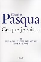 Couverture du livre « Ce que je sais... Tome 2 ; un magnifique désastre 1988-1995 » de Charles Pasqua aux éditions Seuil