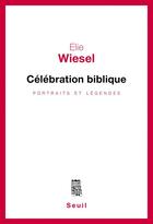 Couverture du livre « Célébration biblique ; portraits et légendes » de Elie Wiesel aux éditions Seuil