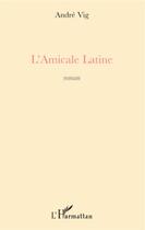 Couverture du livre « L'amicale latine » de Andre Vig aux éditions L'harmattan