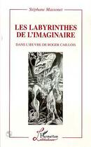Couverture du livre « Les Labyrinthes de l'imaginaire : Dans l'oeuvre de Roger Callois » de Stéphane Massonet aux éditions Editions L'harmattan