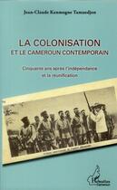 Couverture du livre « La colonisation et le Cameroun contemporain ; cinquante ans après l'indépendance et la réunification » de Jean-Claude Kanmogne Tamuedjon aux éditions L'harmattan