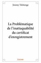 Couverture du livre « La problématique de l'inattaquabilité du certificat d'enregistrement » de Jimmy Tshitenge aux éditions Edilivre