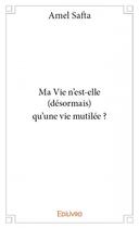 Couverture du livre « Ma vie n'est-elle (désormais) qu'une vie mutilée ? » de Amel Safta aux éditions Edilivre