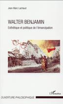 Couverture du livre « Walter Benjamin, esthétique et politique de l'émancipation » de Jean-Marc Lachaud aux éditions L'harmattan
