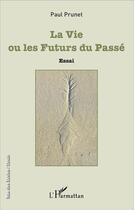 Couverture du livre « La vie ou les futurs du passé » de Paul Prunet aux éditions L'harmattan