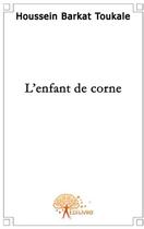 Couverture du livre « L'enfant de corne » de Houssein Barkat Touk aux éditions Edilivre