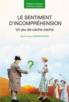 Couverture du livre « Le sentiment d'incompréhension ; un jeu de cache-cache » de Marie-France Grinschpoun aux éditions Enrick B.