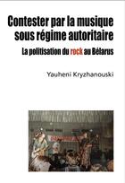 Couverture du livre « Contester par la musique sous régime autoritaire : la politisation du rock au Belarus » de Yauheni Kryzhanouski aux éditions Croquant