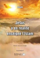 Couverture du livre « Jesus a en realite enseigne l islam » de A'Dam aux éditions Saint Honore Editions