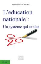 Couverture du livre « L'éducation nationale ; un système qui exclut » de Sebastien Lablanche aux éditions Les Sentiers Du Livre