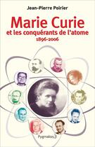 Couverture du livre « Marie Curie et les conquérants de l'atome (1896-2006) » de Jean-Pierre Poirier aux éditions Pygmalion