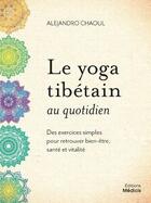 Couverture du livre « Le yoga tibétain au quotidien : des exercices simples pour retrouver bien-être, santé et vitalité » de Alejandro Chaoul aux éditions Medicis