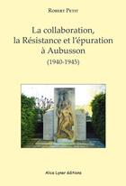 Couverture du livre « La collaboration, la résistance et l'épuration à Aubusson (1940-1945) » de Robert Petit aux éditions Alice Lyner