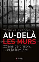 Couverture du livre « Au-dela des murs. 22 ans de prison et la lumiere - l'illusion d'une vie » de Deslandes Yannick aux éditions Balland