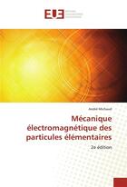 Couverture du livre « Mécanique électromagnétique des particules élémentaires (2e édition) » de Andre Michaud aux éditions Editions Universitaires Europeennes