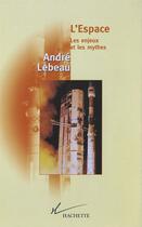 Couverture du livre « L'Espace Les enjeux et le mythes » de Andre Lebeau aux éditions Hachette Litteratures