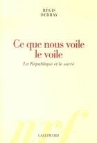 Couverture du livre « Ce que nous voile le voile : La République et le sacré » de Regis Debray aux éditions Gallimard