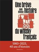 Couverture du livre « Une brève mais intense histoire du whisky français : 1983-2023, 40 ans d'histoire » de La Maison Du Whisky et Matthieu Acar aux éditions Flammarion