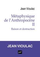 Couverture du livre « Métaphysique de l'Anthropocène, 2 : Raison et destruction » de Jean Vioulac aux éditions Puf