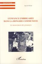 Couverture du livre « L'enfance embrigadée dans la Hongrie communiste ; le mouvement des pionniers » de Kati Jutteau aux éditions Editions L'harmattan