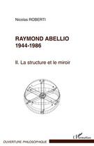 Couverture du livre « Raymond Abellio 1944-1986 Tome 2 ; la structure et le miroir » de Nicolas Roberti aux éditions Editions L'harmattan