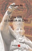 Couverture du livre « Léon XIII ; le semeur de dieu » de Jean-Baptiste Noe aux éditions Editions Du Net