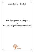 Couverture du livre « Les énergies du zodiaque ou la dialectique ombre et lumière » de Anne Lelong-Trolliet aux éditions Edilivre